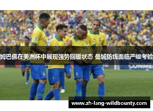 姆巴佩在美洲杯中展现强势回暖状态 曼城防线面临严峻考验