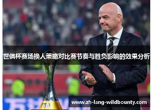 世俱杯赛场换人策略对比赛节奏与胜负影响的效果分析 世俱杯赛场换人策略对比赛节奏与胜负影响的效果分析