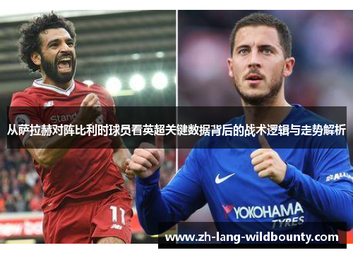 从萨拉赫对阵比利时球员看英超关键数据背后的战术逻辑与走势解析