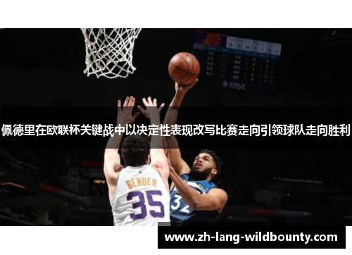 佩德里在欧联杯关键战中以决定性表现改写比赛走向引领球队走向胜利