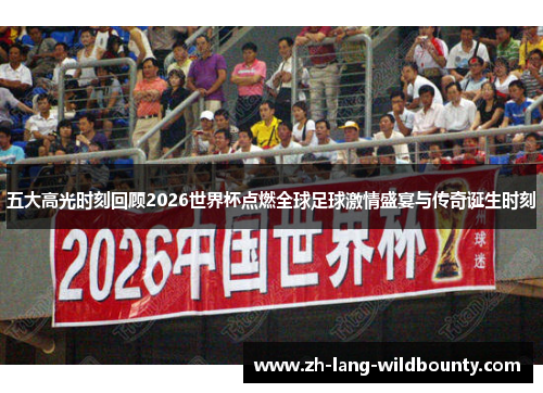 五大高光时刻回顾2026世界杯点燃全球足球激情盛宴与传奇诞生时刻 五大高光时刻回顾2026世界杯点燃全球足球激情盛宴与传奇诞生时刻