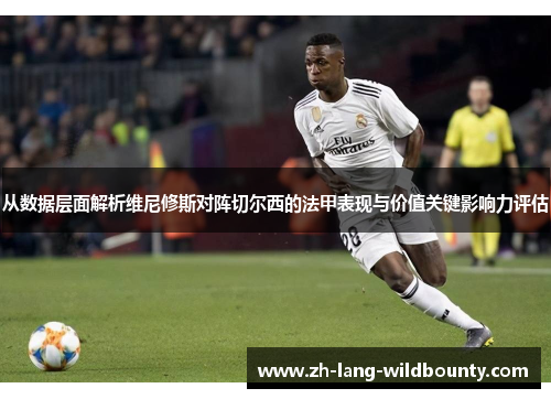 从数据层面解析维尼修斯对阵切尔西的法甲表现与价值关键影响力评估 从数据层面解析维尼修斯对阵切尔西的法甲表现与价值关键影响力评估