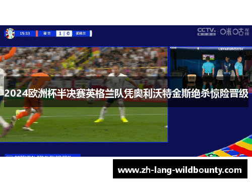 2024欧洲杯半决赛英格兰队凭奥利沃特金斯绝杀惊险晋级 2024欧洲杯半决赛英格兰队凭奥利沃特金斯绝杀惊险晋级