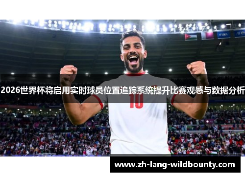 2026世界杯将启用实时球员位置追踪系统提升比赛观感与数据分析 2026世界杯将启用实时球员位置追踪系统提升比赛观感与数据分析