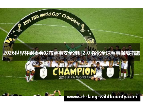 2026世界杯组委会发布赛事安全准则2.0 强化全球赛事保障措施 2026世界杯组委会发布赛事安全准则2.0 强化全球赛事保障措施
