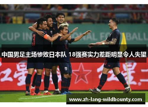 中国男足主场惨败日本队 18强赛实力差距明显令人失望
