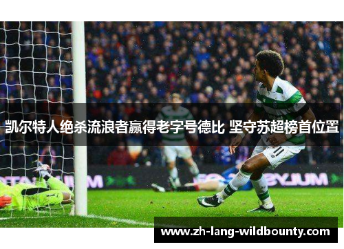 凯尔特人绝杀流浪者赢得老字号德比 坚守苏超榜首位置 凯尔特人绝杀流浪者赢得老字号德比 坚守苏超榜首位置