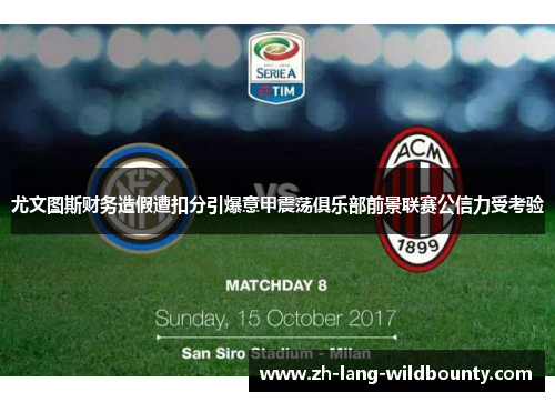尤文图斯财务造假遭扣分引爆意甲震荡俱乐部前景联赛公信力受考验 尤文图斯财务造假遭扣分引爆意甲震荡俱乐部前景联赛公信力受考验