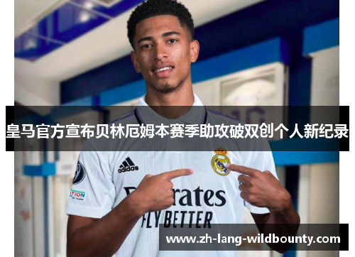 皇马官方宣布贝林厄姆本赛季助攻破双创个人新纪录 皇马官方宣布贝林厄姆本赛季助攻破双创个人新纪录
