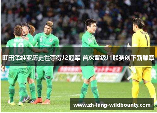 町田泽维亚历史性夺得J2冠军 首次晋级J1联赛创下新篇章