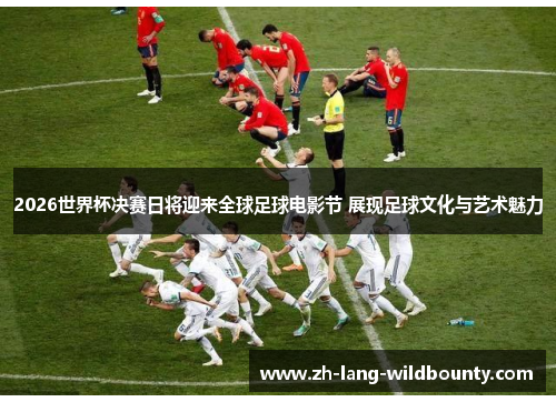 2026世界杯决赛日将迎来全球足球电影节 展现足球文化与艺术魅力 2026世界杯决赛日将迎来全球足球电影节 展现足球文化与艺术魅力