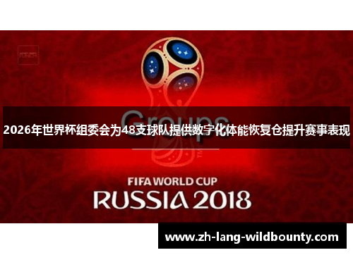 2026年世界杯组委会为48支球队提供数字化体能恢复仓提升赛事表现 2026年世界杯组委会为48支球队提供数字化体能恢复仓提升赛事表现