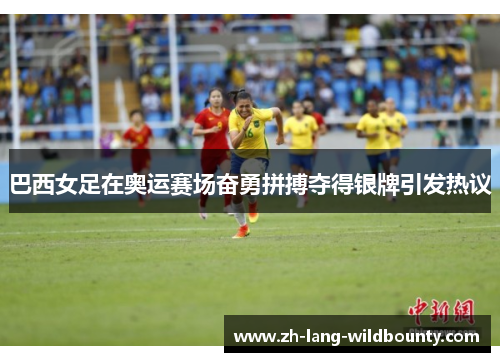 巴西女足在奥运赛场奋勇拼搏夺得银牌引发热议