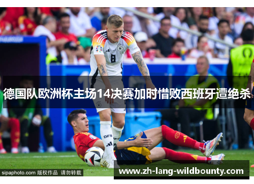 德国队欧洲杯主场14决赛加时惜败西班牙遭绝杀