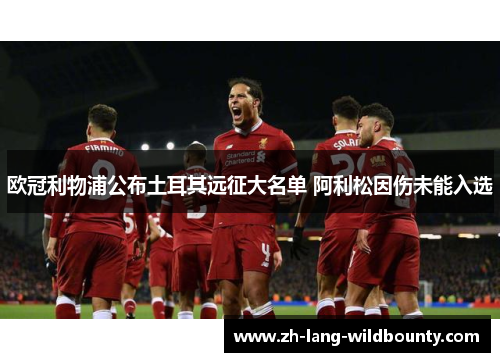 欧冠利物浦公布土耳其远征大名单 阿利松因伤未能入选