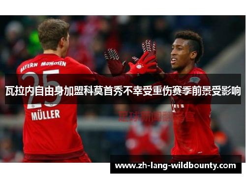 瓦拉内自由身加盟科莫首秀不幸受重伤赛季前景受影响 瓦拉内自由身加盟科莫首秀不幸受重伤赛季前景受影响
