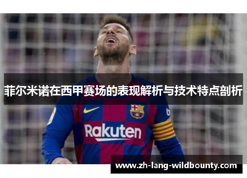 菲尔米诺在西甲赛场的表现解析与技术特点剖析 菲尔米诺在西甲赛场的表现解析与技术特点剖析