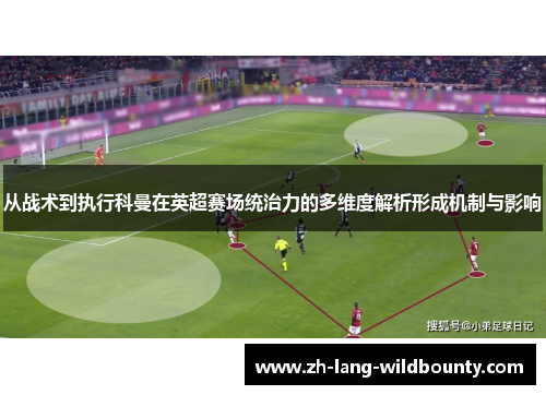 从战术到执行科曼在英超赛场统治力的多维度解析形成机制与影响 从战术到执行科曼在英超赛场统治力的多维度解析形成机制与影响