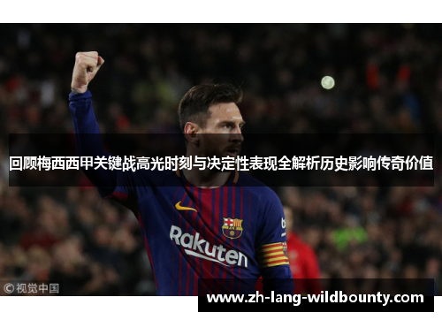回顾梅西西甲关键战高光时刻与决定性表现全解析历史影响传奇价值 回顾梅西西甲关键战高光时刻与决定性表现全解析历史影响传奇价值