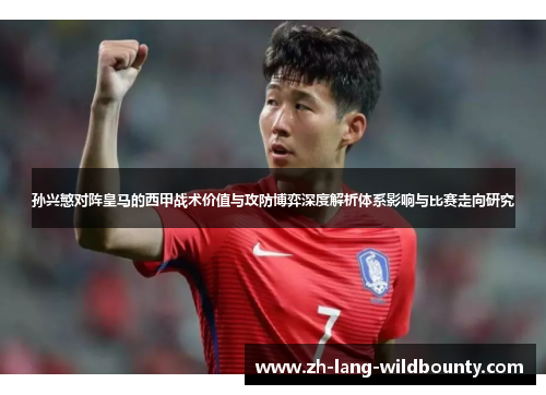 孙兴慜对阵皇马的西甲战术价值与攻防博弈深度解析体系影响与比赛走向研究