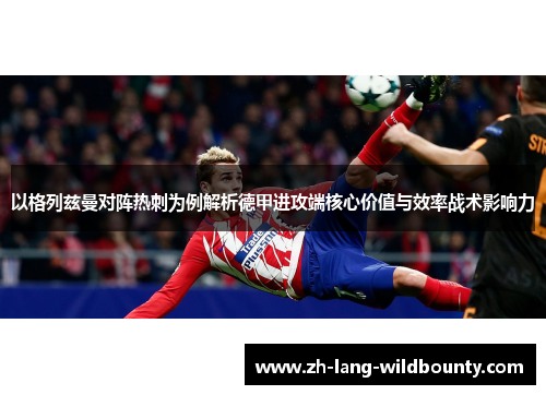 以格列兹曼对阵热刺为例解析德甲进攻端核心价值与效率战术影响力