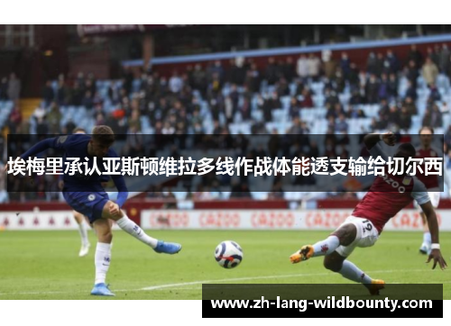 埃梅里承认亚斯顿维拉多线作战体能透支输给切尔西